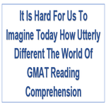 It Is Hard For Us To Imagine Today How Utterly Different The World Of GMAT Reading Comprehension